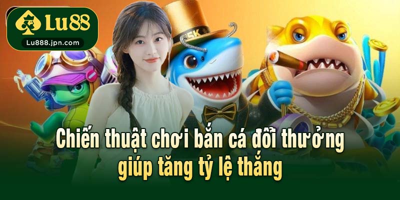 Chiến thuật chơi bắn cá đổi thưởng giúp tăng tỷ lệ thắng