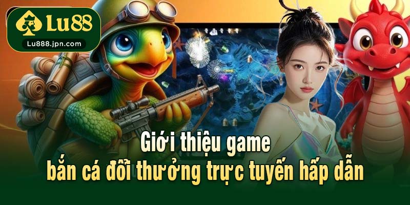 Giới thiệu game bắn cá đổi thưởng trực tuyến hấp dẫn