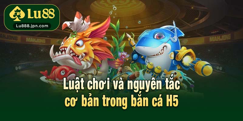 Luật chơi và nguyên tắc cơ bản trong bắn cá H5