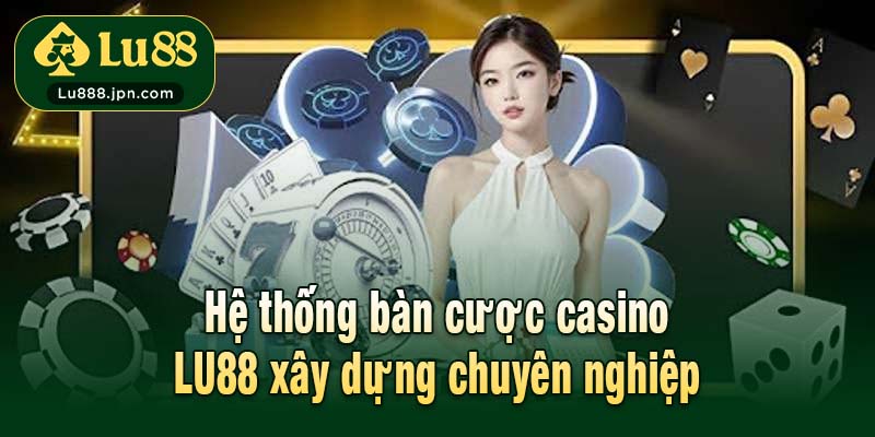 Hệ thống bàn cược casino LU88 xây dựng chuyên nghiệp