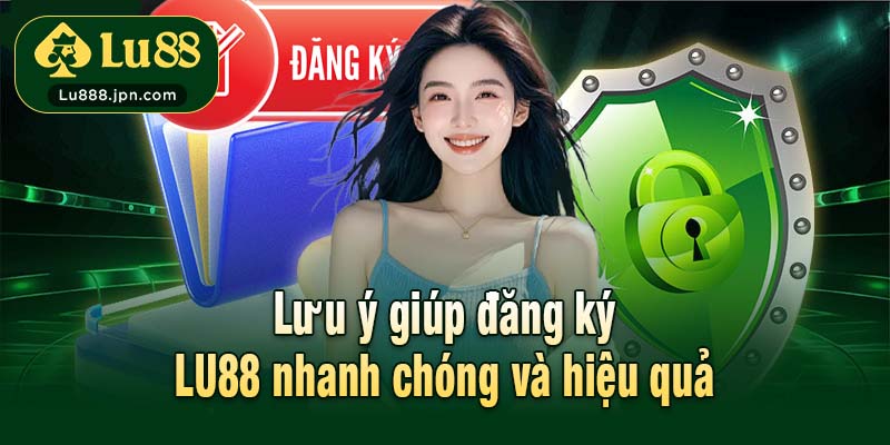Lưu ý giúp đăng ký LU88 nhanh chóng và hiệu quả