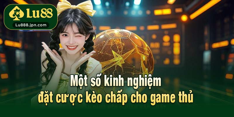 Một số kinh nghiệm đặt cược kèo chấp cho game thủ