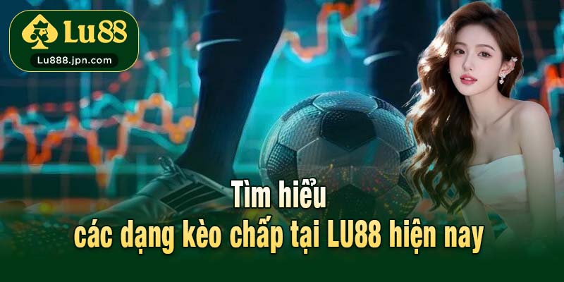 Tìm hiểu các dạng kèo chấp tại LU88 hiện nay