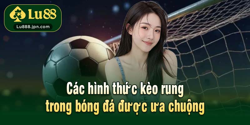 Các hình thức kèo rung trong bóng đá được ưa chuộng