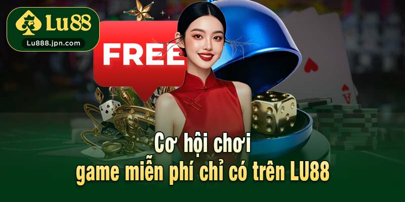Cơ hội chơi game miễn phí chỉ có trên LU88