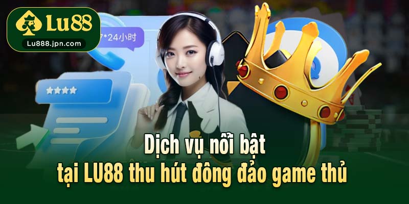 Dịch vụ nổi bật tại LU88 thu hút đông đảo game thủ 