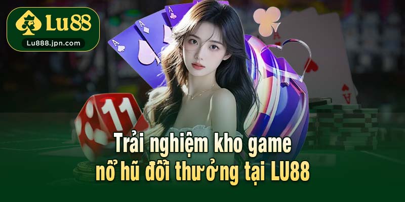 Trải nghiệm kho game nổ hũ đổi thưởng tại LU88