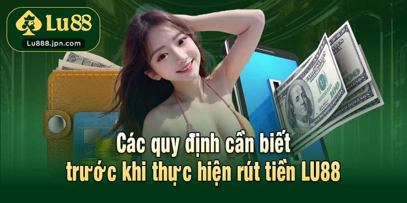 Các quy định cần biết trước khi thực hiện rút tiền LU88