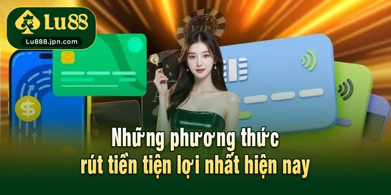Những phương thức rút tiền tiện lợi nhất hiện nay