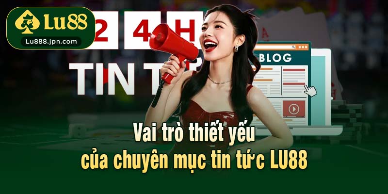 Vai trò thiết yếu của chuyên mục tin tức LU88