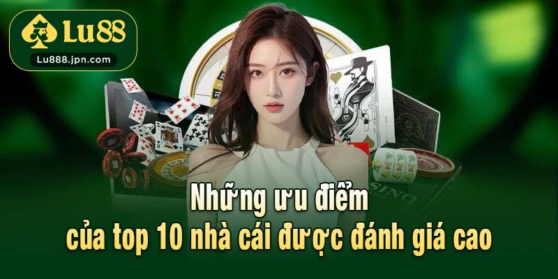 Những ưu điểm của top 10 nhà cái được đánh giá cao